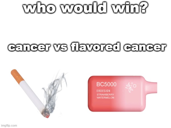 who would win? cancer vs flavored cancer | made w/ Imgflip meme maker