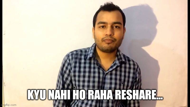 kyu nahi ho rahi padhai | KYU NAHI HO RAHA RESHARE... | image tagged in kyu nahi ho rahi padhai | made w/ Imgflip meme maker