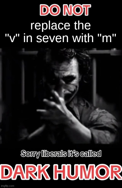 Sorry liberals it's called DARK HUMOR | replace the "v" in seven with "m" | image tagged in sorry liberals it's called dark humor | made w/ Imgflip meme maker