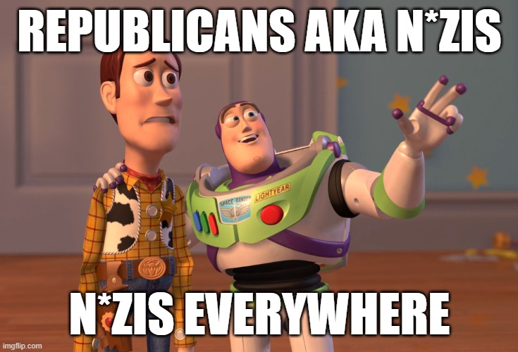 X, X Everywhere Meme | REPUBLICANS AKA N*ZIS; N*ZIS EVERYWHERE | image tagged in memes,x x everywhere | made w/ Imgflip meme maker