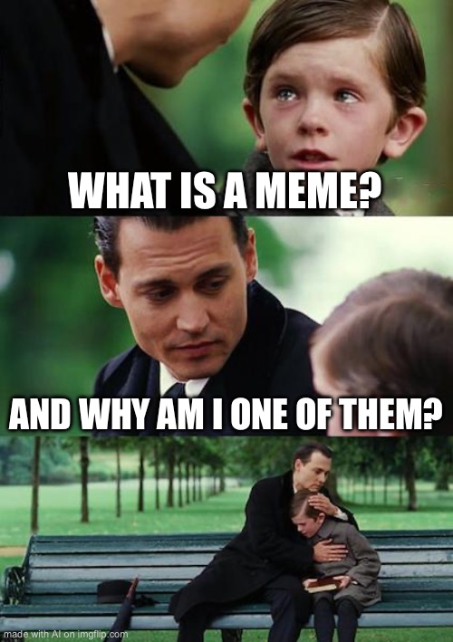 Finding Neverland Meme | WHAT IS A MEME? AND WHY AM I ONE OF THEM? | image tagged in memes,finding neverland | made w/ Imgflip meme maker