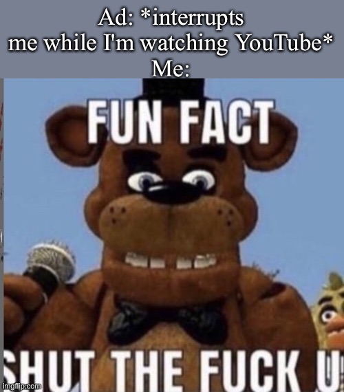 Fun fact stfu | Ad: *interrupts me while I'm watching YouTube*
Me: | image tagged in fun fact stfu | made w/ Imgflip meme maker