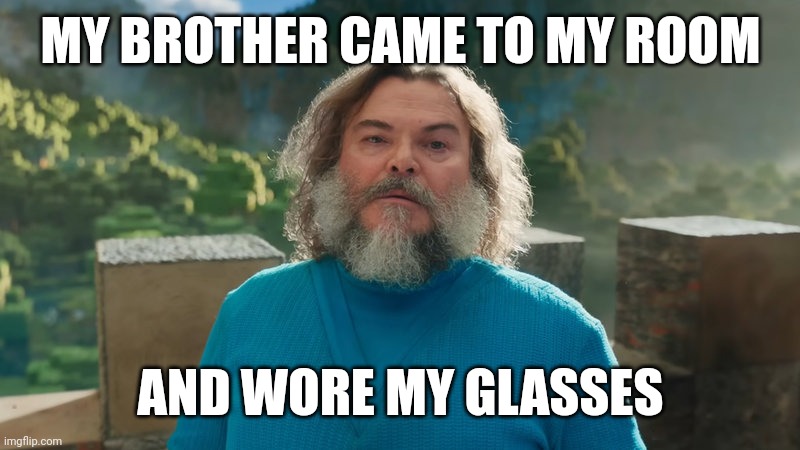 I am Steve | MY BROTHER CAME TO MY ROOM; AND WORE MY GLASSES | image tagged in i am steve | made w/ Imgflip meme maker