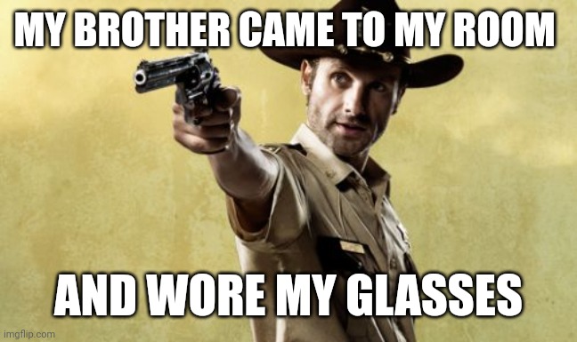 Rick Grimes | MY BROTHER CAME TO MY ROOM; AND WORE MY GLASSES | image tagged in memes,rick grimes | made w/ Imgflip meme maker