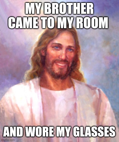 Smiling Jesus | MY BROTHER CAME TO MY ROOM; AND WORE MY GLASSES | image tagged in memes,smiling jesus | made w/ Imgflip meme maker