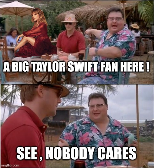 See Nobody Cares Meme | A BIG TAYLOR SWIFT FAN HERE ! SEE , NOBODY CARES | image tagged in memes,see nobody cares | made w/ Imgflip meme maker