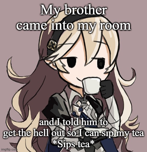 Corrin sipping tea | My brother came into my room; and I told him to get the hell out so I can sip my tea
*Sips tea* | image tagged in corrin sipping tea | made w/ Imgflip meme maker
