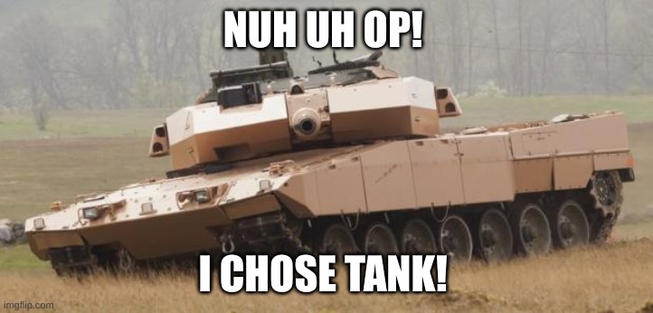 Challenger tank | NUH UH OP! I CHOSE TANK! | image tagged in challenger tank | made w/ Imgflip meme maker
