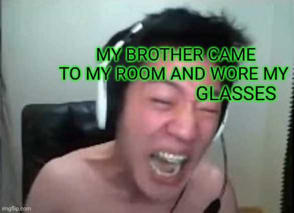 Angry Korean Gamer Rage | MY BROTHER CAME TO MY ROOM AND WORE MY; GLASSES | image tagged in angry korean gamer rage | made w/ Imgflip meme maker