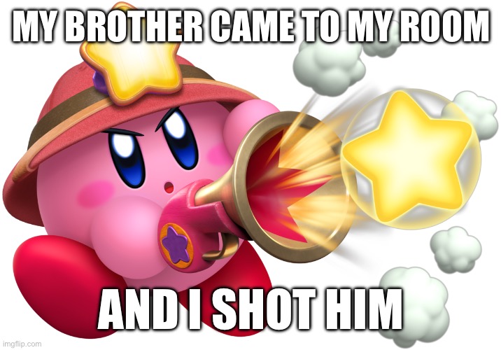 Ranger Kirby | MY BROTHER CAME TO MY ROOM; AND I SHOT HIM | image tagged in ranger kirby | made w/ Imgflip meme maker