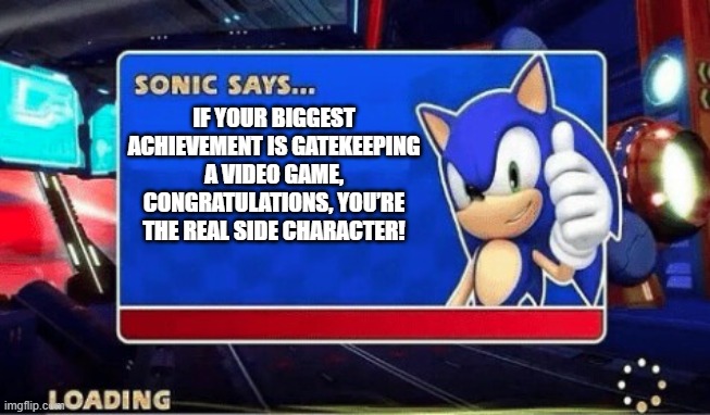 wowie | IF YOUR BIGGEST ACHIEVEMENT IS GATEKEEPING A VIDEO GAME,
CONGRATULATIONS, YOU’RE THE REAL SIDE CHARACTER! | image tagged in sonic says | made w/ Imgflip meme maker