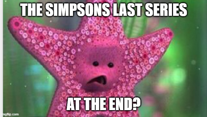 When the season 36 will ends cause family guy not final cause almost in 2025: | THE SIMPSONS LAST SERIES; AT THE END? | image tagged in starfish,meme,finding nemo,the simpsons | made w/ Imgflip meme maker