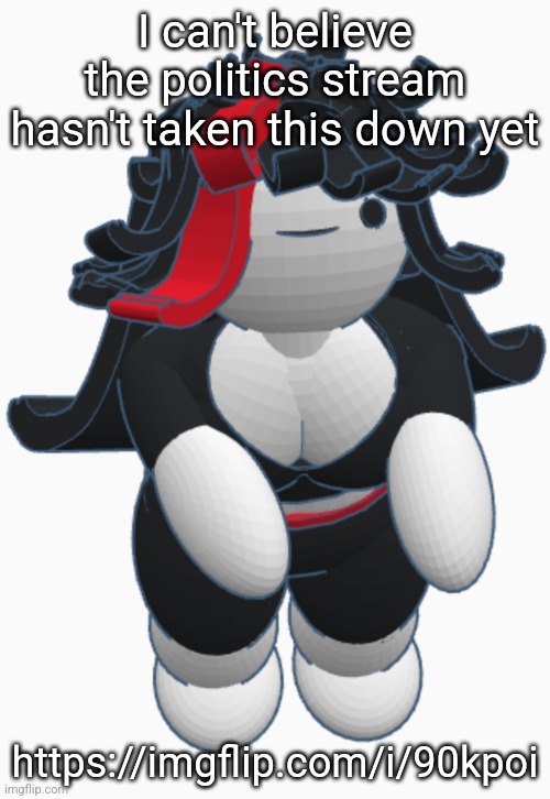 I can't believe the politics stream hasn't taken this down yet; https://imgflip.com/i/90kpoi | made w/ Imgflip meme maker