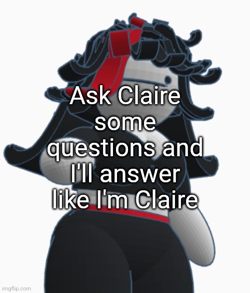 Claire pointing | Ask Claire some questions and I'll answer like I'm Claire | image tagged in claire pointing | made w/ Imgflip meme maker