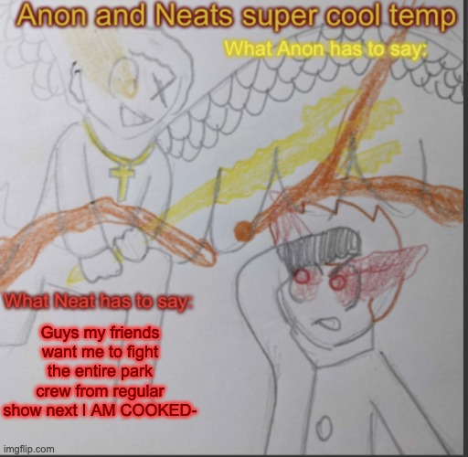 Anon and Neats super cool shared temp | Guys my friends want me to fight the entire park crew from regular show next I AM COOKED- | image tagged in anon and neats super cool shared temp | made w/ Imgflip meme maker