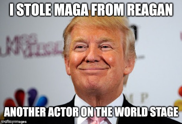 Donald trump approves | I STOLE MAGA FROM REAGAN ANOTHER ACTOR ON THE WORLD STAGE | image tagged in donald trump approves | made w/ Imgflip meme maker