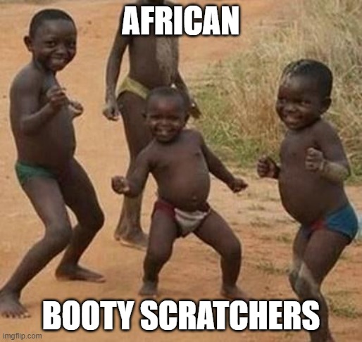 African? | AFRICAN; BOOTY SCRATCHERS | image tagged in african kids dancing | made w/ Imgflip meme maker