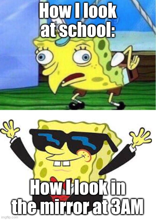 Mocking Spongebob | How I look at school:; How I look in the mirror at 3AM | image tagged in memes,mocking spongebob,relatable | made w/ Imgflip meme maker