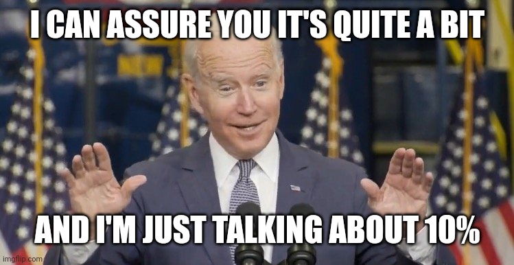 Cocky joe biden | I CAN ASSURE YOU IT'S QUITE A BIT AND I'M JUST TALKING ABOUT 10% | image tagged in cocky joe biden | made w/ Imgflip meme maker