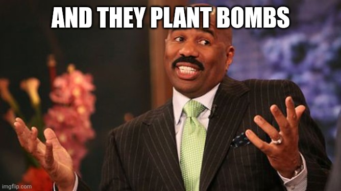 AND THEY PLANT BOMBS | image tagged in memes,steve harvey | made w/ Imgflip meme maker