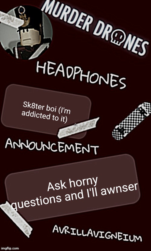Epic rock AvrilLavigneium announcement temp rahh | Sk8ter boi (I'm addicted to it); HAHAHA I'M COMMENT BANNED; Ask horny questions and I'll awnser | image tagged in epic rock avrillavigneium announcement temp rahh | made w/ Imgflip meme maker