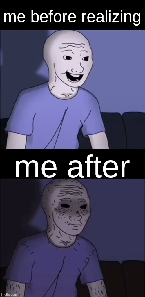 Wojak Playing Video Games | me before realizing me after | image tagged in wojak playing video games | made w/ Imgflip meme maker