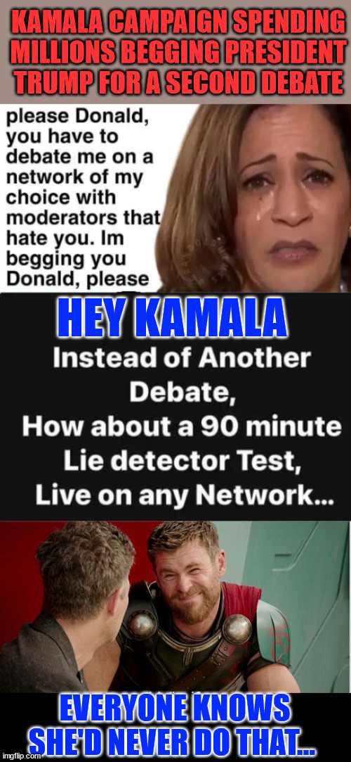 Hell... they won't even fact check her on the air with their biased fact checkers... | KAMALA CAMPAIGN SPENDING MILLIONS BEGGING PRESIDENT TRUMP FOR A SECOND DEBATE; HEY KAMALA; EVERYONE KNOWS SHE'D NEVER DO THAT... | image tagged in kamala harris,can not help lying,msm covers up her lies,americans deserve the unbaised truth | made w/ Imgflip meme maker