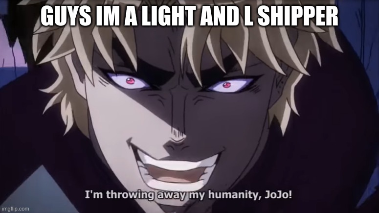 I'm throwing away my humanity, JoJo! | GUYS IM A LIGHT AND L SHIPPER | image tagged in i'm throwing away my humanity jojo,god i hate this ship,jojo,light x l | made w/ Imgflip meme maker