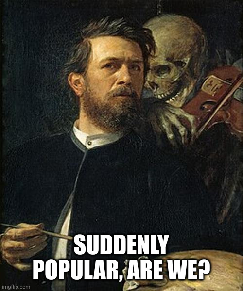 Skeleton whispering to man | SUDDENLY POPULAR, ARE WE? | image tagged in skeleton whispering to man | made w/ Imgflip meme maker