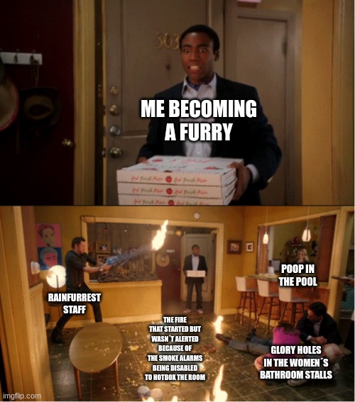 holy f**king hell it was bad | ME BECOMING A FURRY; POOP IN THE POOL; RAINFURREST STAFF; THE FIRE THAT STARTED BUT WASN´T ALERTED BECAUSE OF THE SMOKE ALARMS BEING DISABLED TO HOTBOX THE ROOM; GLORY HOLES IN THE WOMEN´S BATHROOM STALLS | image tagged in community fire pizza meme | made w/ Imgflip meme maker