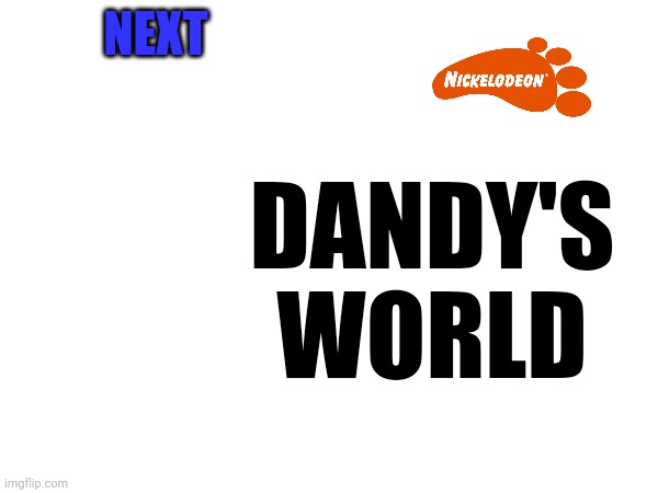 Dandy's World on Nickelodeon? | NEXT; DANDY'S WORLD | image tagged in dandy's world,nickelodeon,2002,asthma | made w/ Imgflip meme maker