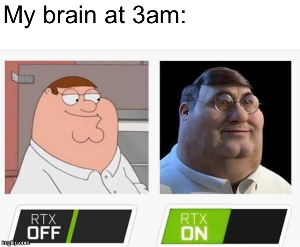 Rtx 5000 (I think this is nsfw) | My brain at 3am: | image tagged in memes,funny,peter griffin news | made w/ Imgflip meme maker