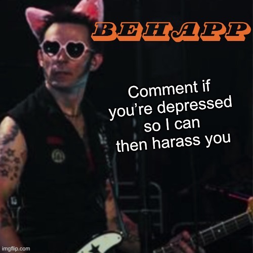 Behapp | Comment if you’re depressed so I can then harass you | image tagged in behapp | made w/ Imgflip meme maker