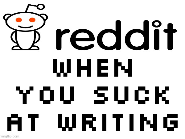 When you suck at writing | made w/ Imgflip meme maker