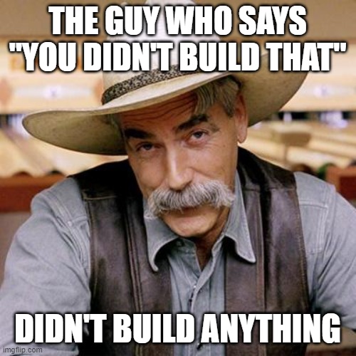 SARCASM COWBOY | THE GUY WHO SAYS "YOU DIDN'T BUILD THAT" DIDN'T BUILD ANYTHING | image tagged in sarcasm cowboy | made w/ Imgflip meme maker