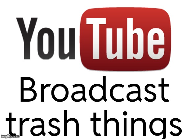 Broadcast trash things | made w/ Imgflip meme maker