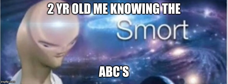 Smort | 2 YR OLD ME KNOWING THE; ABC'S | image tagged in meme man smort,oh wow are you actually reading these tags | made w/ Imgflip meme maker