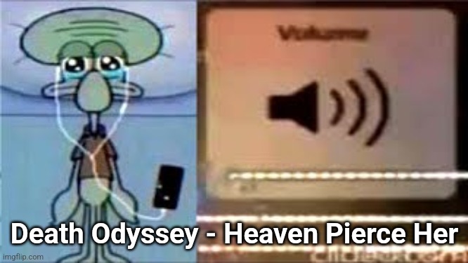 Squidward Crying Listening to Music | Death Odyssey - Heaven Pierce Her | image tagged in squidward crying listening to music | made w/ Imgflip meme maker