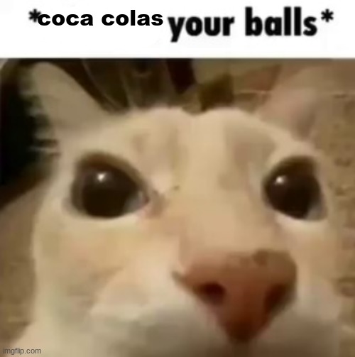 X your balls | coca colas | image tagged in x your balls | made w/ Imgflip meme maker