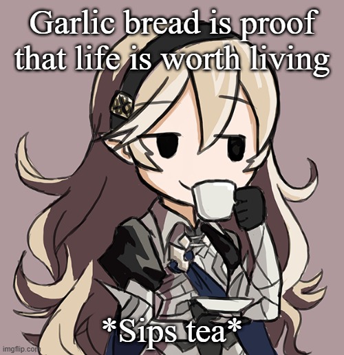 Corrin sipping tea | Garlic bread is proof that life is worth living; *Sips tea* | image tagged in corrin sipping tea | made w/ Imgflip meme maker
