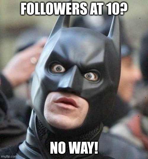 I'm shok | FOLLOWERS AT 10? NO WAY! | image tagged in shocked batman,suprised | made w/ Imgflip meme maker