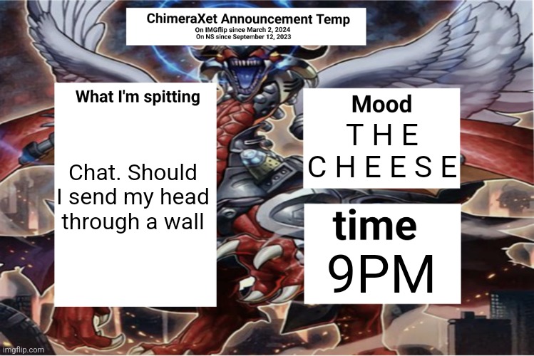 Xetra Announcement Temp 6 | Chat. Should I send my head through a wall; T H E C H E E S E; 9PM | image tagged in xetra announcement temp 6 | made w/ Imgflip meme maker