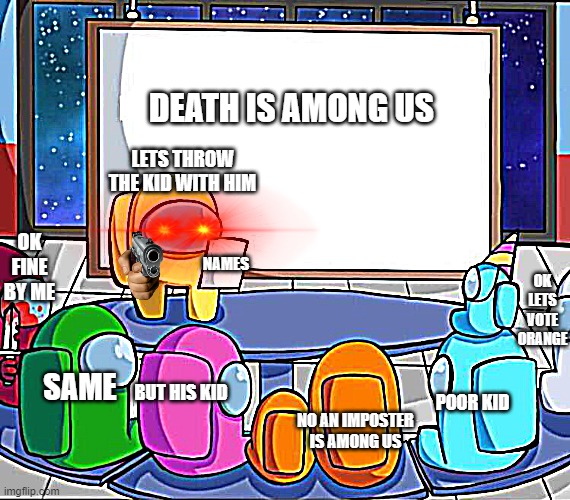 among us presentation | DEATH IS AMONG US; LETS THROW THE KID WITH HIM; OK FINE BY ME; OK LETS VOTE ORANGE; NAMES; SAME; BUT HIS KID; NO AN IMPOSTER IS AMONG US; POOR KID | image tagged in among us presentation | made w/ Imgflip meme maker