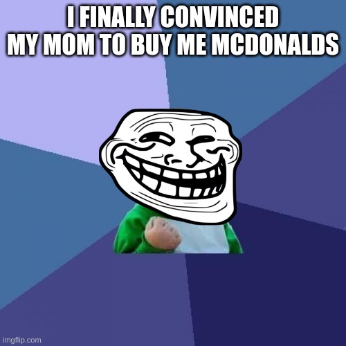 after 1367297 years | I FINALLY CONVINCED MY MOM TO BUY ME MCDONALDS | image tagged in memes,success kid | made w/ Imgflip meme maker