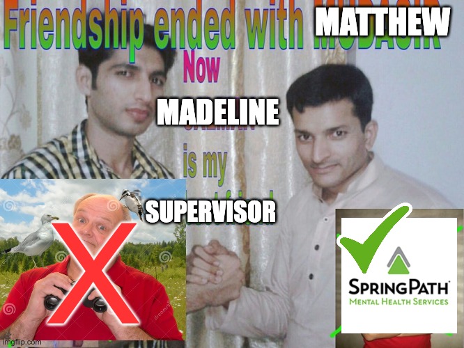 Friendship ended | MATTHEW; MADELINE; X; SUPERVISOR | image tagged in friendship ended | made w/ Imgflip meme maker