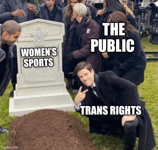 Women’s Sports is dead | THE PUBLIC; WOMEN’S SPORTS; TRANS RIGHTS | image tagged in grant gustin over grave,womens rights,sports | made w/ Imgflip meme maker