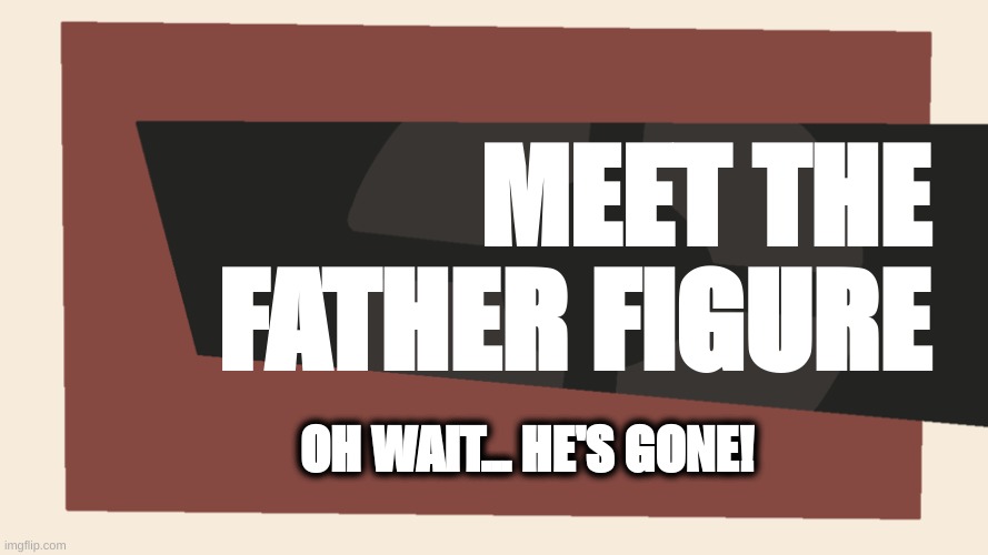 MEET THE FATHER FIGURE | MEET THE FATHER FIGURE; OH WAIT... HE'S GONE! | image tagged in meet the blank | made w/ Imgflip meme maker