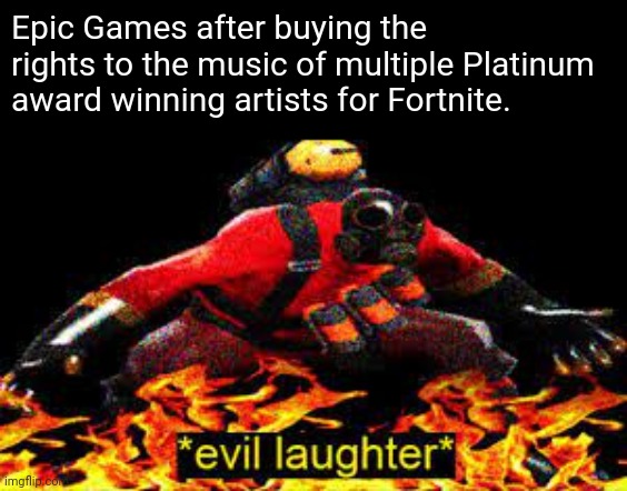 *evil laughter* | Epic Games after buying the rights to the music of multiple Platinum award winning artists for Fortnite. | image tagged in evil laughter | made w/ Imgflip meme maker