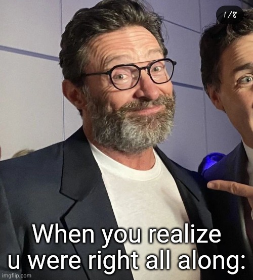 I was right all along! | When you realize u were right all along: | image tagged in hugh jackman,funny,x men,wolverine | made w/ Imgflip meme maker