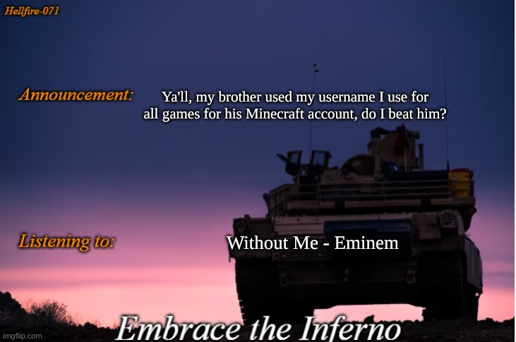 Balls | Ya'll, my brother used my username I use for all games for his Minecraft account, do I beat him? Without Me - Eminem | image tagged in hellfire-071 announcement | made w/ Imgflip meme maker